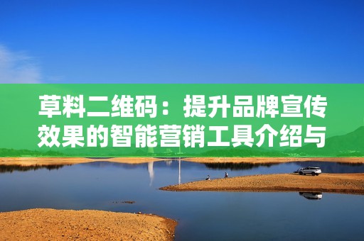 草料二维码：提升品牌宣传效果的智能营销工具介绍与应用分析