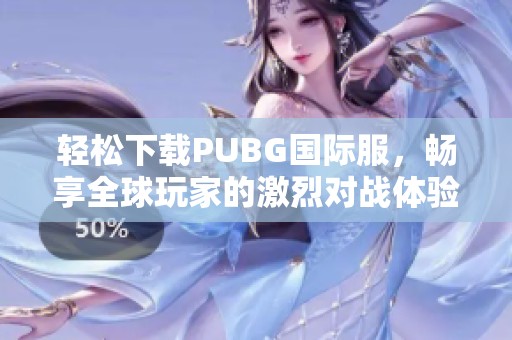 轻松下载PUBG国际服，畅享全球玩家的激烈对战体验
