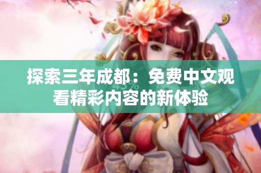 探索三年成都：免费中文观看精彩内容的新体验