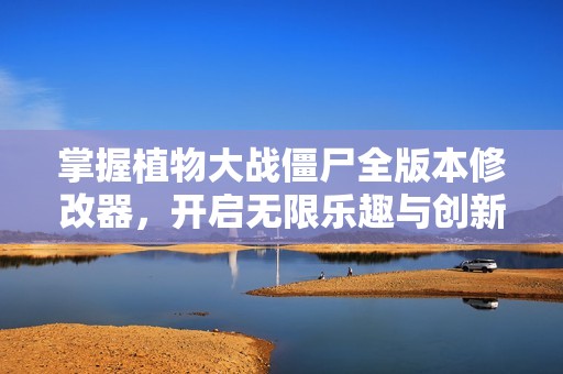 掌握植物大战僵尸全版本修改器，开启无限乐趣与创新体验！