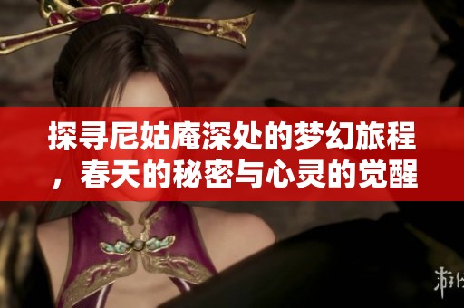探寻尼姑庵深处的梦幻旅程，春天的秘密与心灵的觉醒