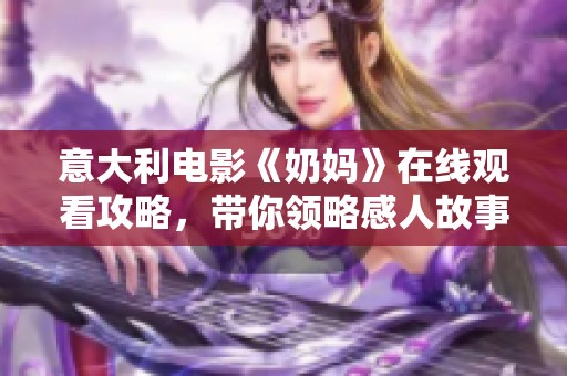 意大利电影《奶妈》在线观看攻略，带你领略感人故事的精彩瞬间
