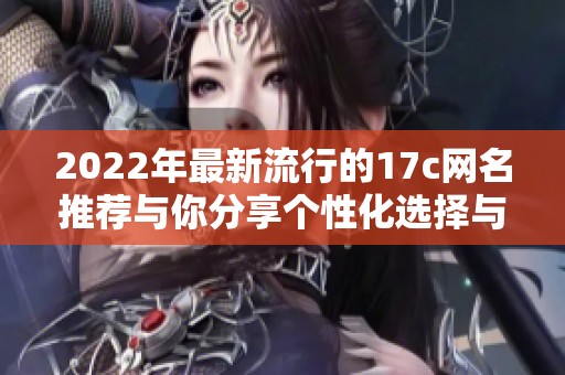 2022年最新流行的17c网名推荐与你分享个性化选择与创意灵感
