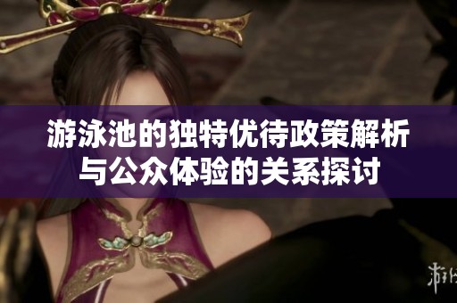 游泳池的独特优待政策解析与公众体验的关系探讨