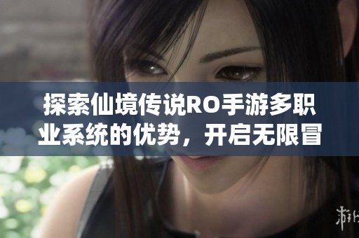 探索仙境传说RO手游多职业系统的优势，开启无限冒险可能性