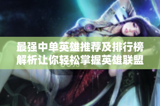 最强中单英雄推荐及排行榜解析让你轻松掌握英雄联盟手游策略
