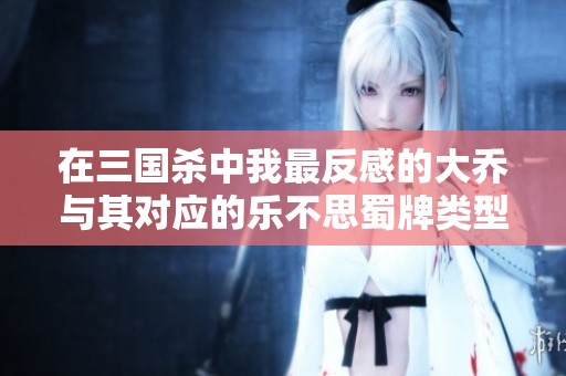 在三国杀中我最反感的大乔与其对应的乐不思蜀牌类型分析
