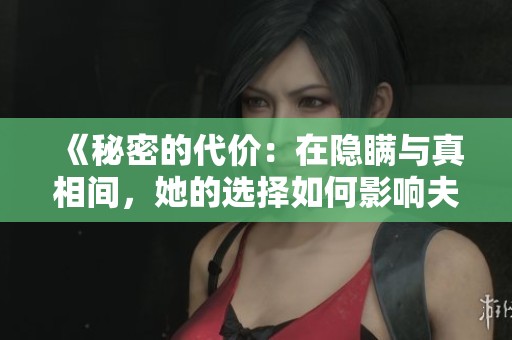 《秘密的代价：在隐瞒与真相间，她的选择如何影响夫妻关系》