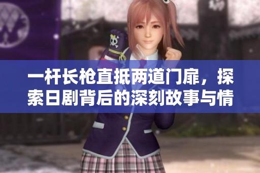 一杆长枪直抵两道门扉，探索日剧背后的深刻故事与情感纠葛