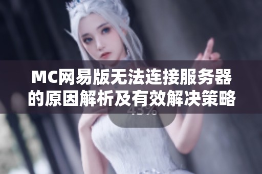 MC网易版无法连接服务器的原因解析及有效解决策略汇总