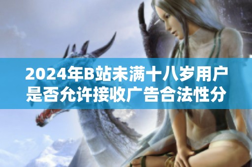 2024年B站未满十八岁用户是否允许接收广告合法性分析