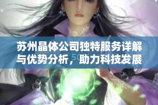 苏州晶体公司独特服务详解与优势分析，助力科技发展与创新