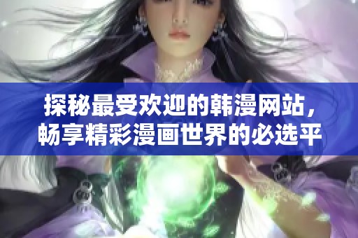 探秘最受欢迎的韩漫网站，畅享精彩漫画世界的必选平台