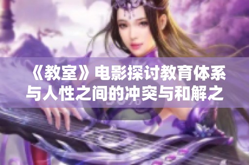 《教室》电影探讨教育体系与人性之间的冲突与和解之旅