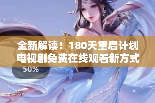 全新解读！180天重启计划电视剧免费在线观看新方式揭秘与观看指南