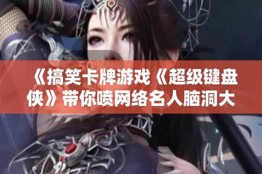 《搞笑卡牌游戏《超级键盘侠》带你喷网络名人脑洞大开》