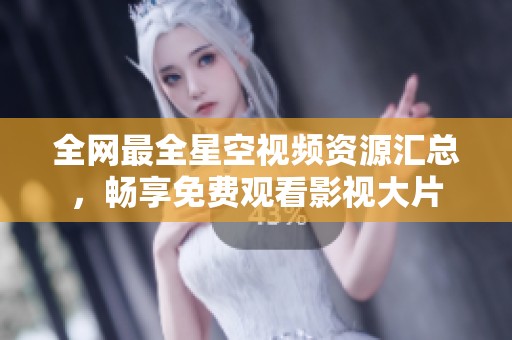 全网最全星空视频资源汇总，畅享免费观看影视大片