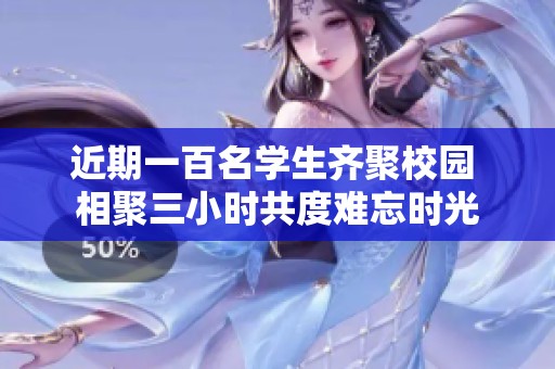 近期一百名学生齐聚校园 相聚三小时共度难忘时光