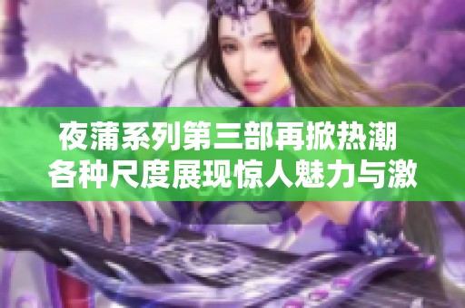 夜蒲系列第三部再掀热潮 各种尺度展现惊人魅力与激情