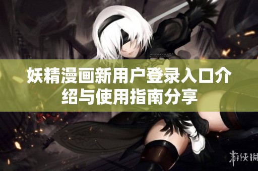 妖精漫画新用户登录入口介绍与使用指南分享