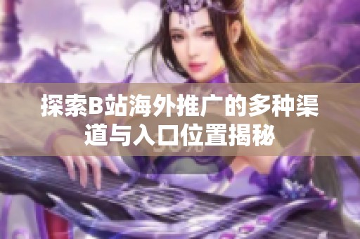 探索B站海外推广的多种渠道与入口位置揭秘