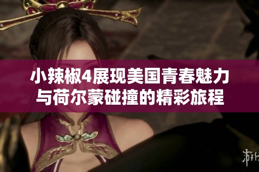 小辣椒4展现美国青春魅力与荷尔蒙碰撞的精彩旅程