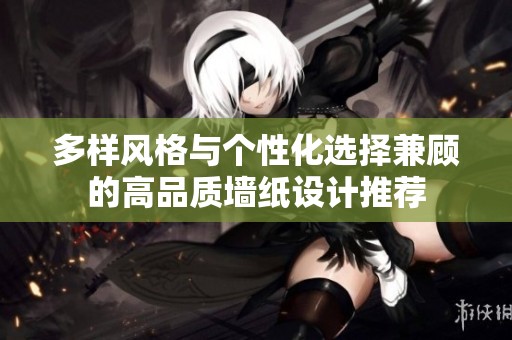 多样风格与个性化选择兼顾的高品质墙纸设计推荐