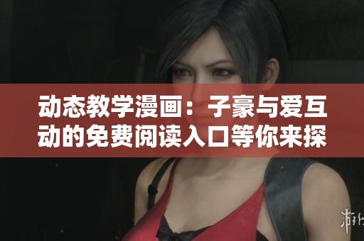 动态教学漫画：子豪与爱互动的免费阅读入口等你来探索