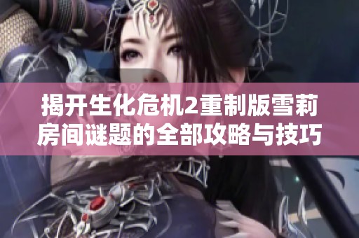 揭开生化危机2重制版雪莉房间谜题的全部攻略与技巧