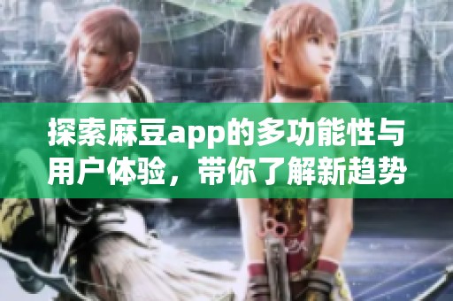 探索麻豆app的多功能性与用户体验，带你了解新趋势与创新特性