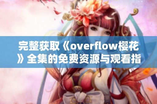 完整获取《overflow樱花》全集的免费资源与观看指南