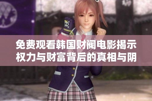 免费观看韩国财阀电影揭示权力与财富背后的真相与阴暗角落