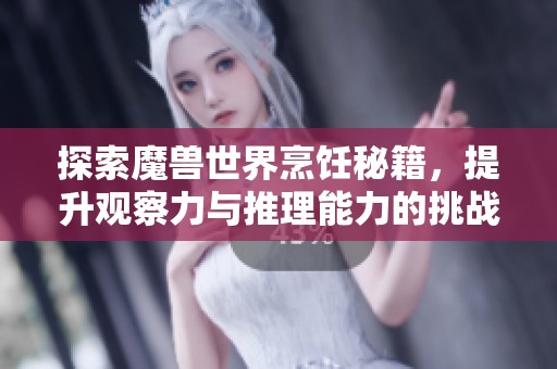 探索魔兽世界烹饪秘籍，提升观察力与推理能力的挑战之旅