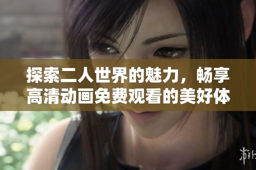 探索二人世界的魅力，畅享高清动画免费观看的美好体验