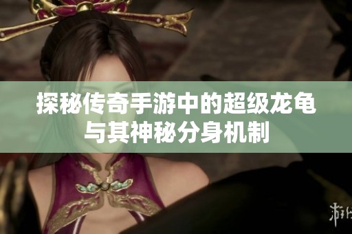 探秘传奇手游中的超级龙龟与其神秘分身机制