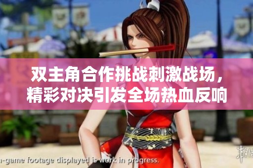 双主角合作挑战刺激战场，精彩对决引发全场热血反响