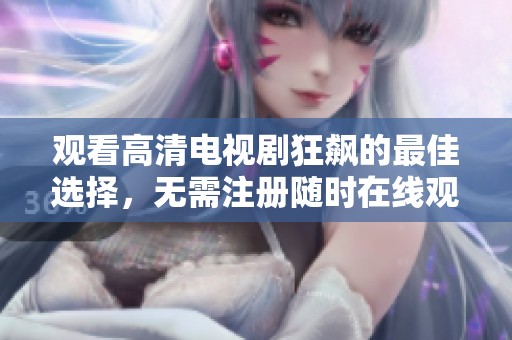 观看高清电视剧狂飙的最佳选择，无需注册随时在线观看分享推荐
