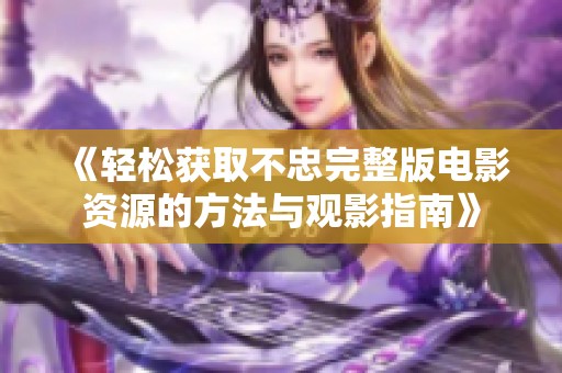 《轻松获取不忠完整版电影资源的方法与观影指南》
