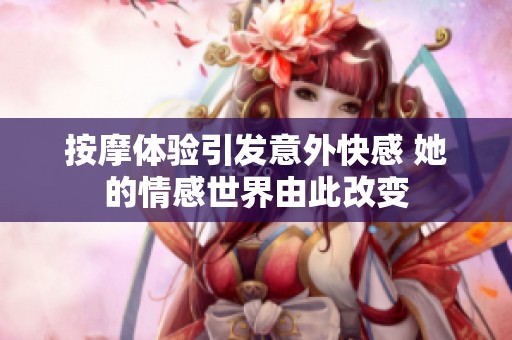 按摩体验引发意外快感 她的情感世界由此改变