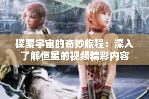 探索宇宙的奇妙旅程：深入了解恒星的视频精彩内容
