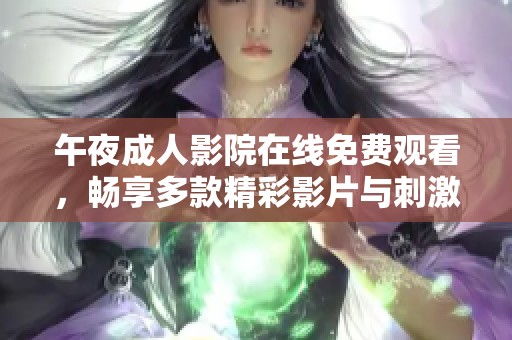午夜成人影院在线免费观看，畅享多款精彩影片与刺激内容