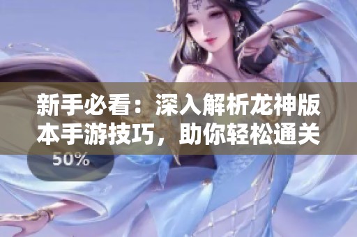 新手必看：深入解析龙神版本手游技巧，助你轻松通关每一关！