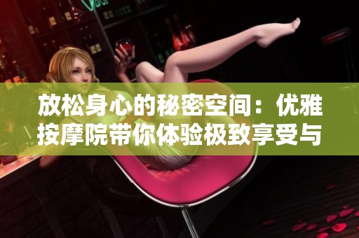 放松身心的秘密空间：优雅按摩院带你体验极致享受与宁静氛围