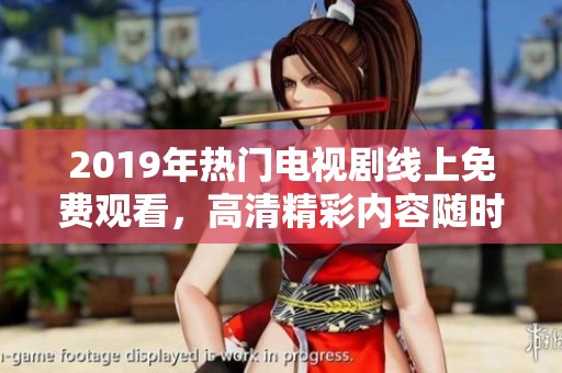 2019年热门电视剧线上免费观看，高清精彩内容随时抢先体验！