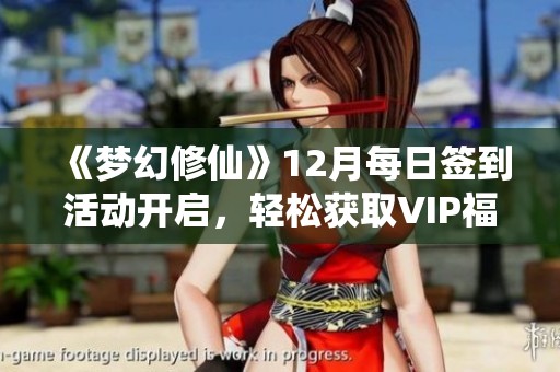 《梦幻修仙》12月每日签到活动开启，轻松获取VIP福利赠品！