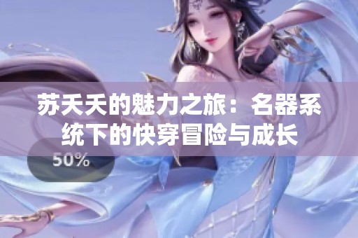 苏夭夭的魅力之旅：名器系统下的快穿冒险与成长