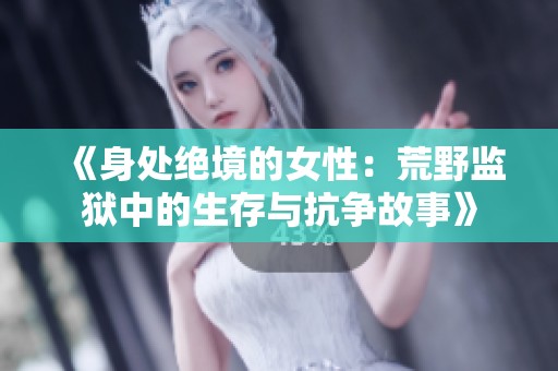《身处绝境的女性：荒野监狱中的生存与抗争故事》
