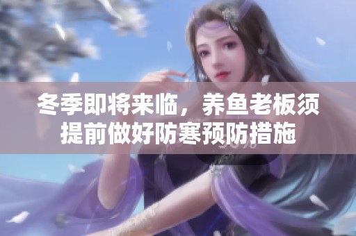 冬季即将来临，养鱼老板须提前做好防寒预防措施