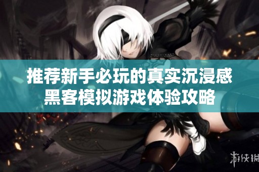 推荐新手必玩的真实沉浸感黑客模拟游戏体验攻略