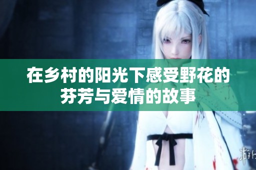 在乡村的阳光下感受野花的芬芳与爱情的故事